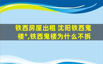 铁西房屋出租 沈阳铁西鬼楼事件,铁西鬼楼为什么不拆